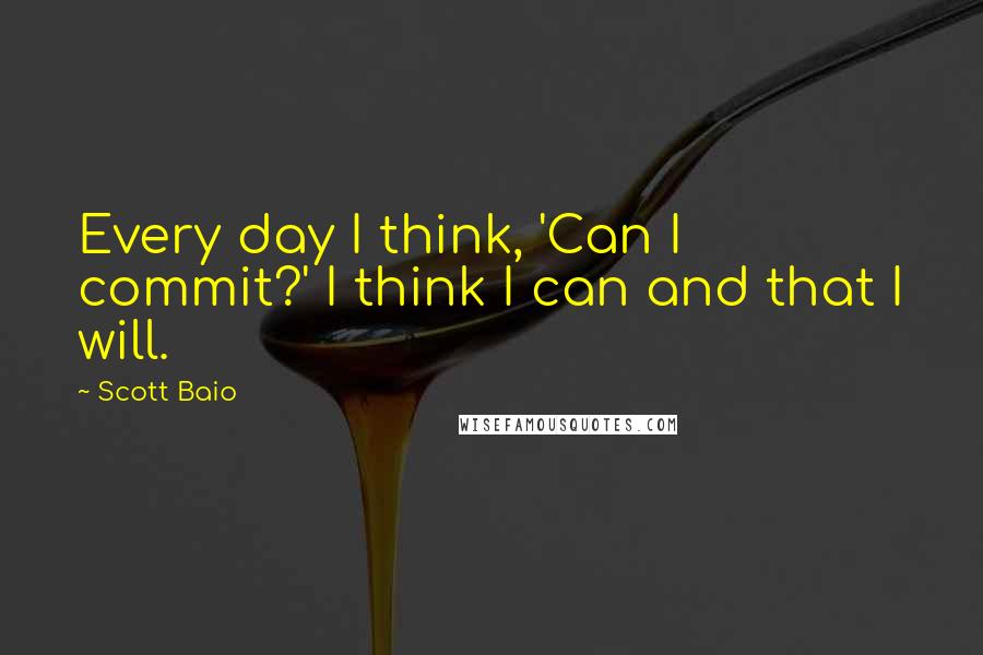 Scott Baio Quotes: Every day I think, 'Can I commit?' I think I can and that I will.