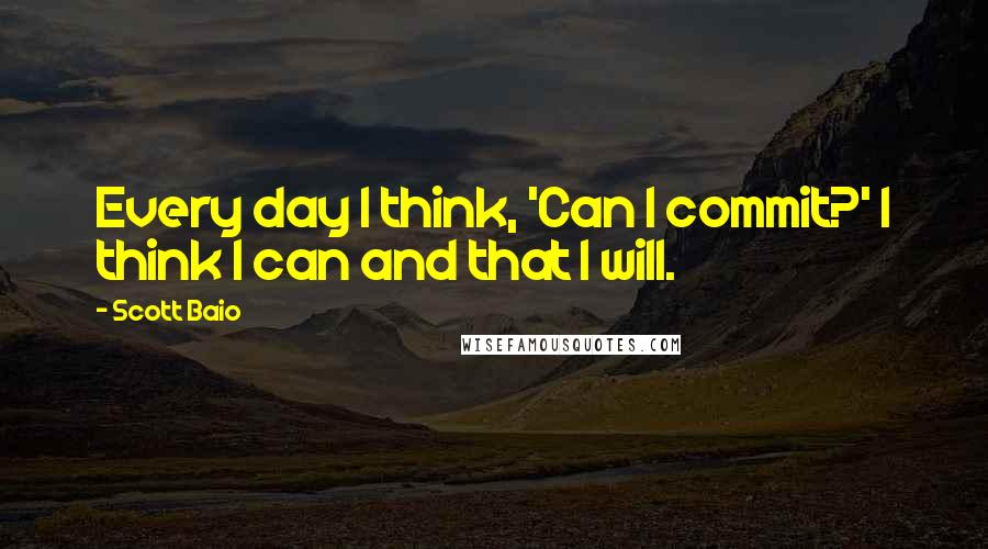 Scott Baio Quotes: Every day I think, 'Can I commit?' I think I can and that I will.