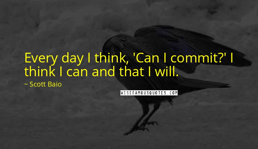 Scott Baio Quotes: Every day I think, 'Can I commit?' I think I can and that I will.