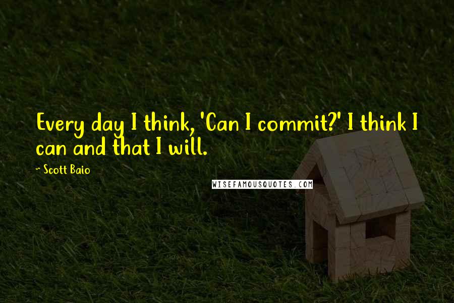 Scott Baio Quotes: Every day I think, 'Can I commit?' I think I can and that I will.