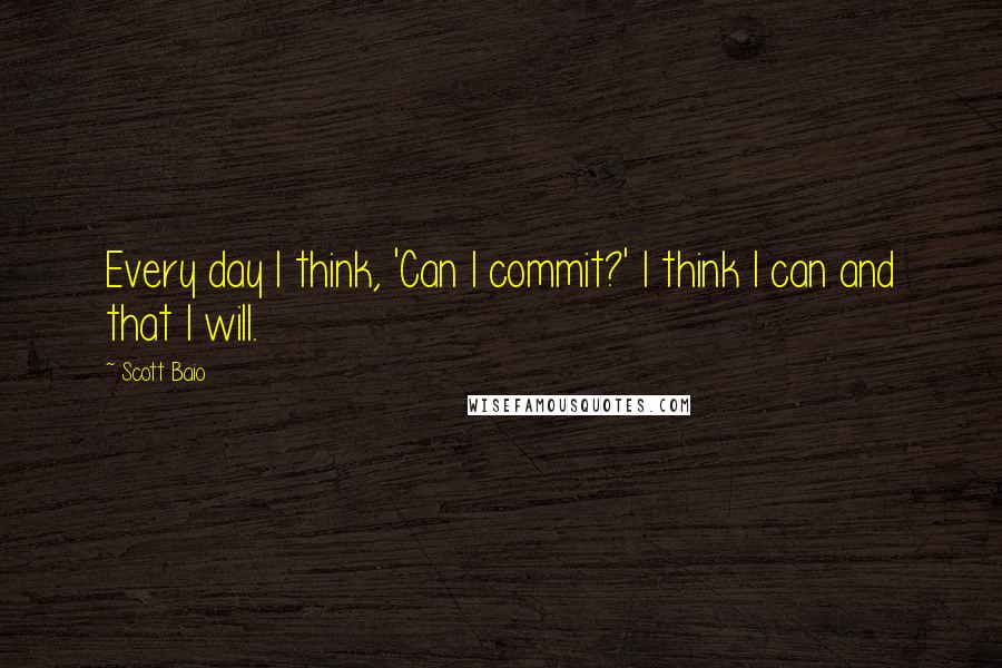 Scott Baio Quotes: Every day I think, 'Can I commit?' I think I can and that I will.