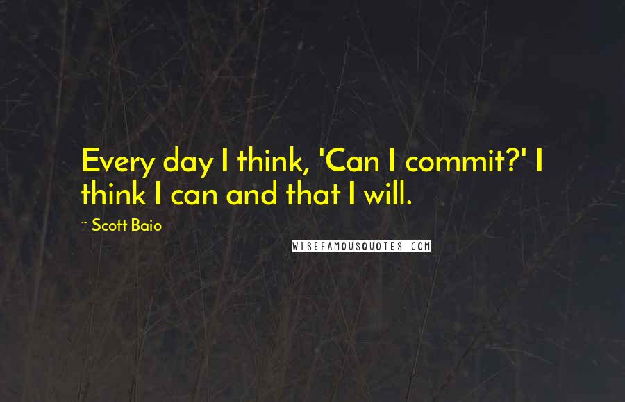 Scott Baio Quotes: Every day I think, 'Can I commit?' I think I can and that I will.