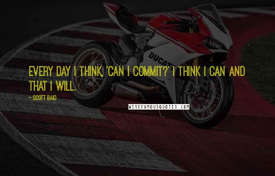 Scott Baio Quotes: Every day I think, 'Can I commit?' I think I can and that I will.