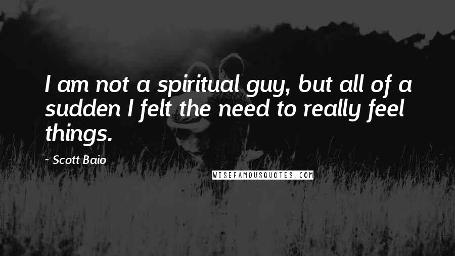 Scott Baio Quotes: I am not a spiritual guy, but all of a sudden I felt the need to really feel things.