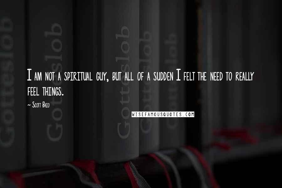 Scott Baio Quotes: I am not a spiritual guy, but all of a sudden I felt the need to really feel things.