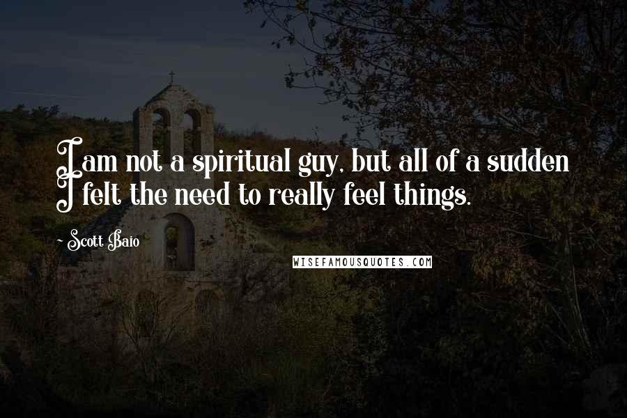 Scott Baio Quotes: I am not a spiritual guy, but all of a sudden I felt the need to really feel things.