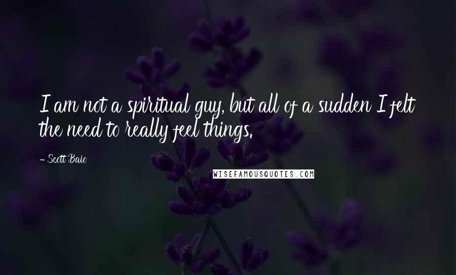 Scott Baio Quotes: I am not a spiritual guy, but all of a sudden I felt the need to really feel things.