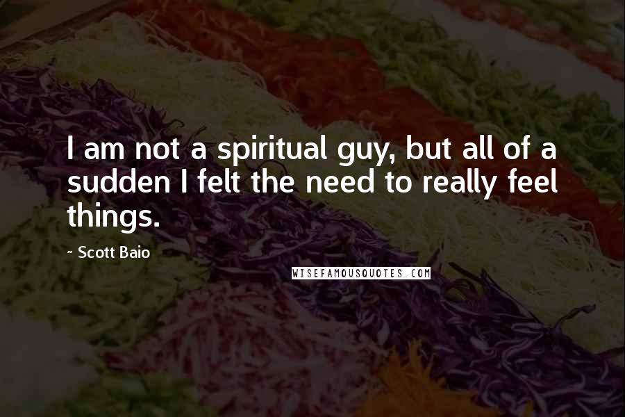 Scott Baio Quotes: I am not a spiritual guy, but all of a sudden I felt the need to really feel things.