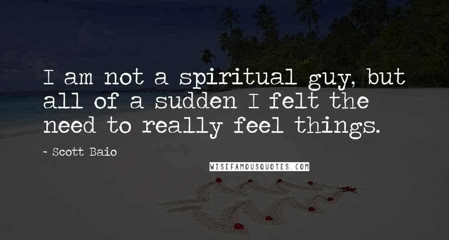 Scott Baio Quotes: I am not a spiritual guy, but all of a sudden I felt the need to really feel things.