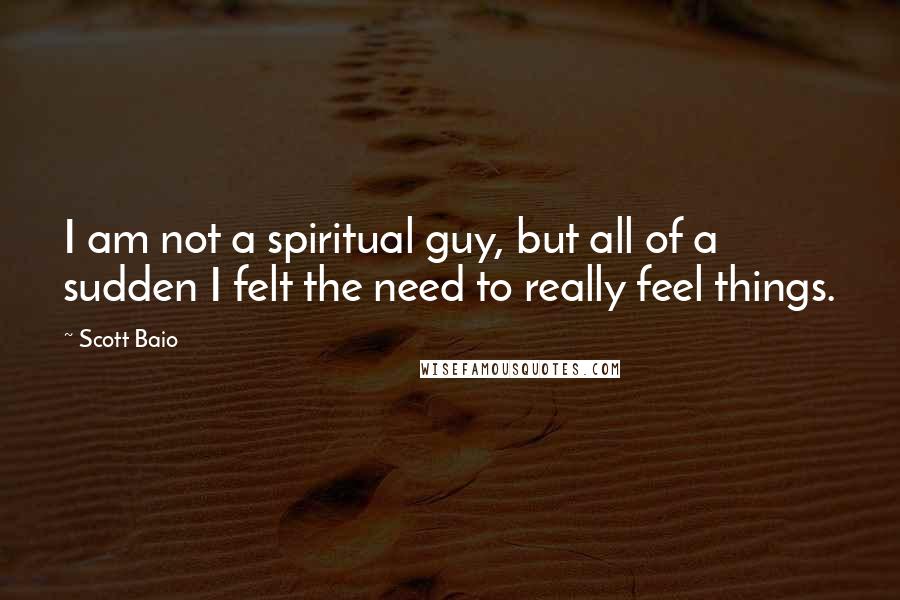 Scott Baio Quotes: I am not a spiritual guy, but all of a sudden I felt the need to really feel things.
