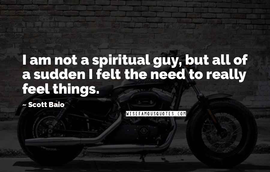 Scott Baio Quotes: I am not a spiritual guy, but all of a sudden I felt the need to really feel things.