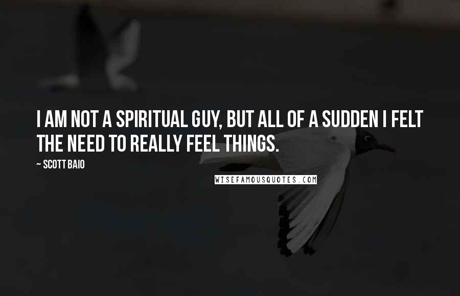 Scott Baio Quotes: I am not a spiritual guy, but all of a sudden I felt the need to really feel things.