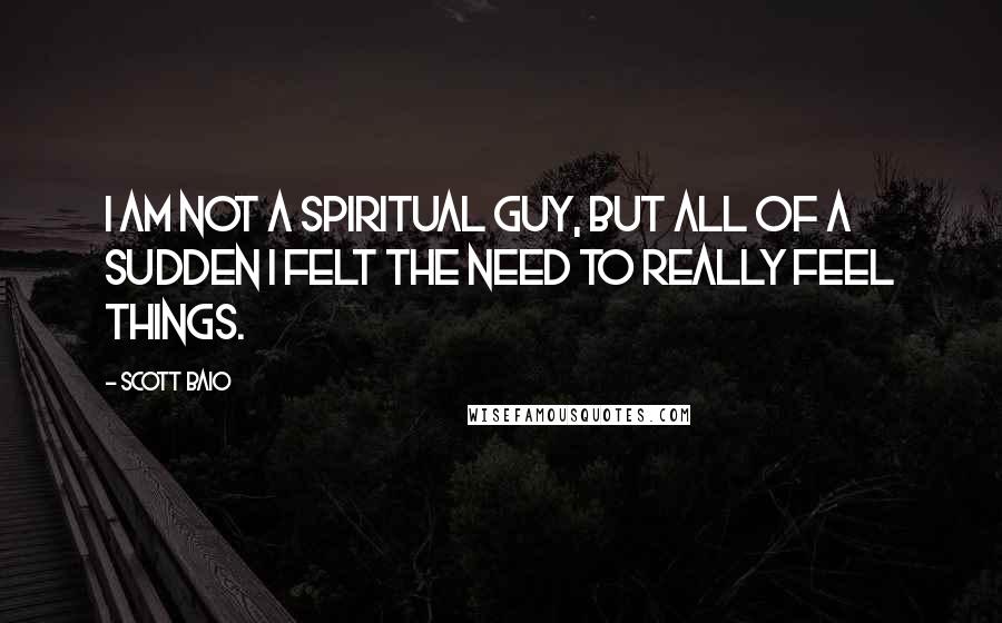 Scott Baio Quotes: I am not a spiritual guy, but all of a sudden I felt the need to really feel things.