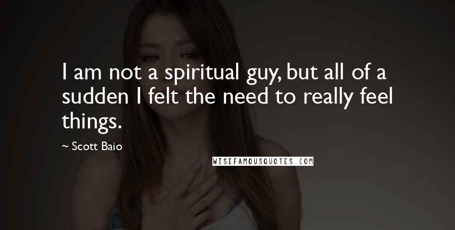 Scott Baio Quotes: I am not a spiritual guy, but all of a sudden I felt the need to really feel things.