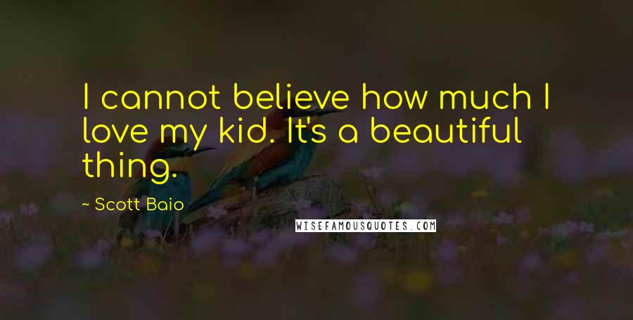 Scott Baio Quotes: I cannot believe how much I love my kid. It's a beautiful thing.