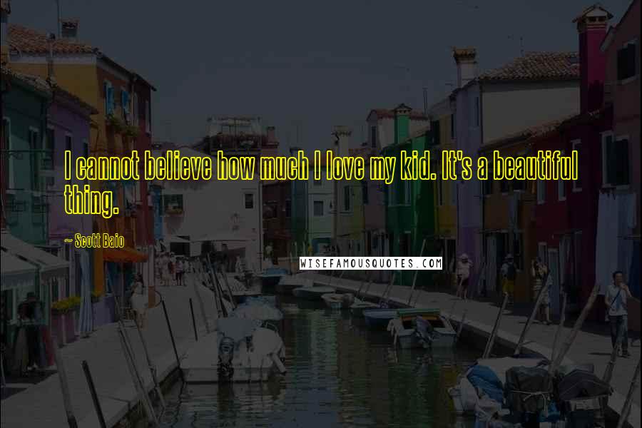 Scott Baio Quotes: I cannot believe how much I love my kid. It's a beautiful thing.