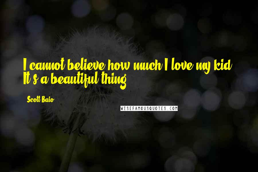 Scott Baio Quotes: I cannot believe how much I love my kid. It's a beautiful thing.