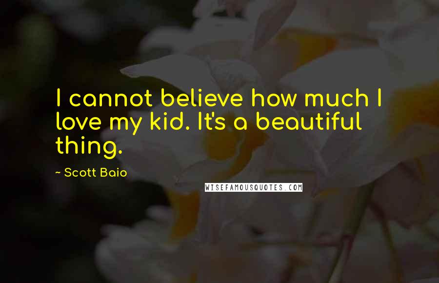 Scott Baio Quotes: I cannot believe how much I love my kid. It's a beautiful thing.