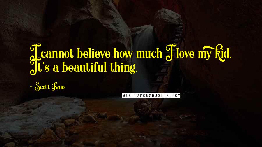 Scott Baio Quotes: I cannot believe how much I love my kid. It's a beautiful thing.