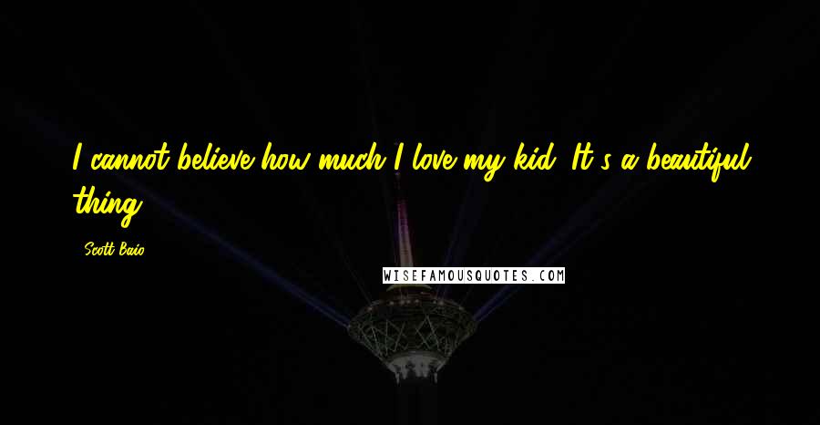 Scott Baio Quotes: I cannot believe how much I love my kid. It's a beautiful thing.