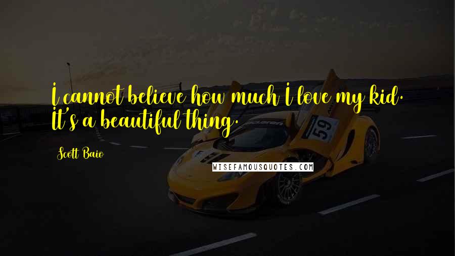 Scott Baio Quotes: I cannot believe how much I love my kid. It's a beautiful thing.