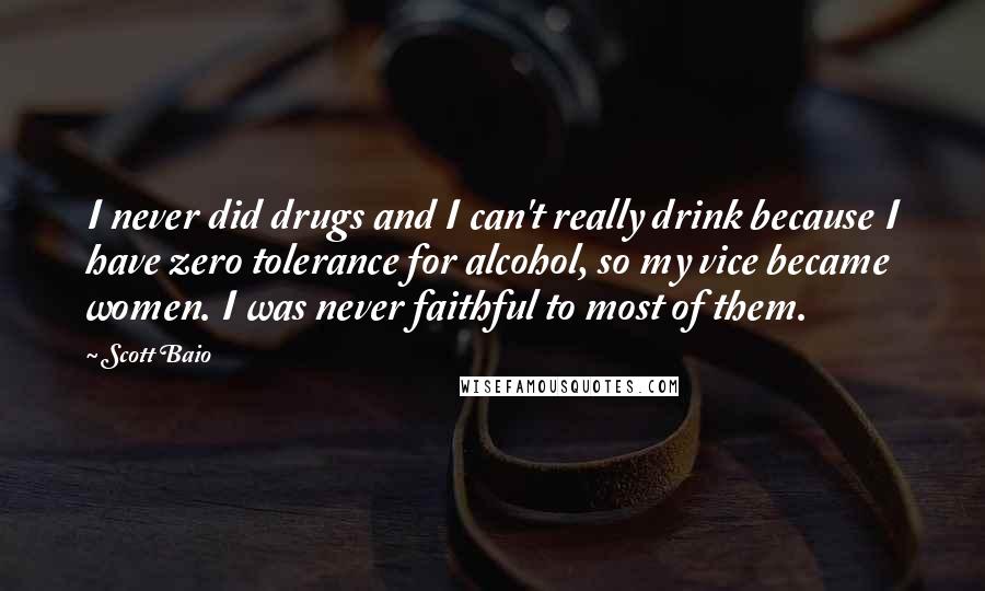 Scott Baio Quotes: I never did drugs and I can't really drink because I have zero tolerance for alcohol, so my vice became women. I was never faithful to most of them.