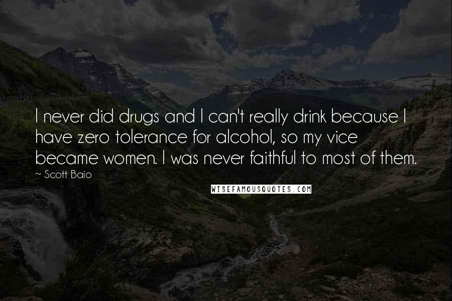 Scott Baio Quotes: I never did drugs and I can't really drink because I have zero tolerance for alcohol, so my vice became women. I was never faithful to most of them.