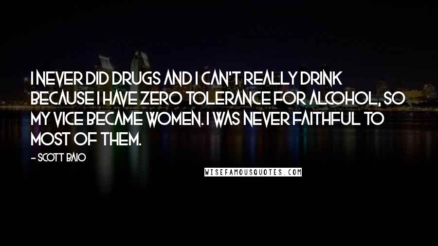 Scott Baio Quotes: I never did drugs and I can't really drink because I have zero tolerance for alcohol, so my vice became women. I was never faithful to most of them.