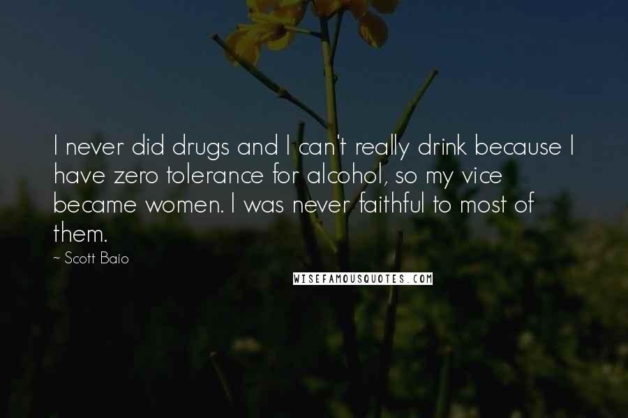 Scott Baio Quotes: I never did drugs and I can't really drink because I have zero tolerance for alcohol, so my vice became women. I was never faithful to most of them.