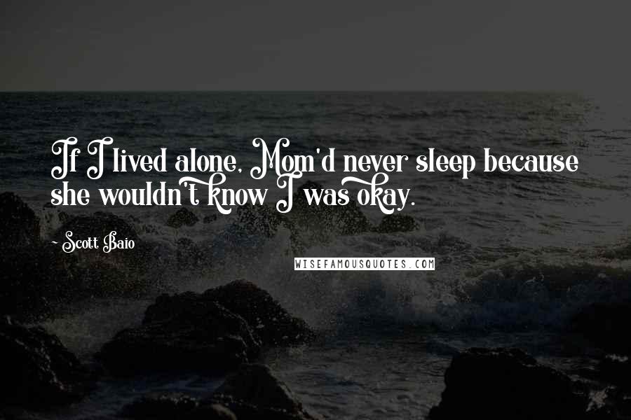 Scott Baio Quotes: If I lived alone, Mom'd never sleep because she wouldn't know I was okay.