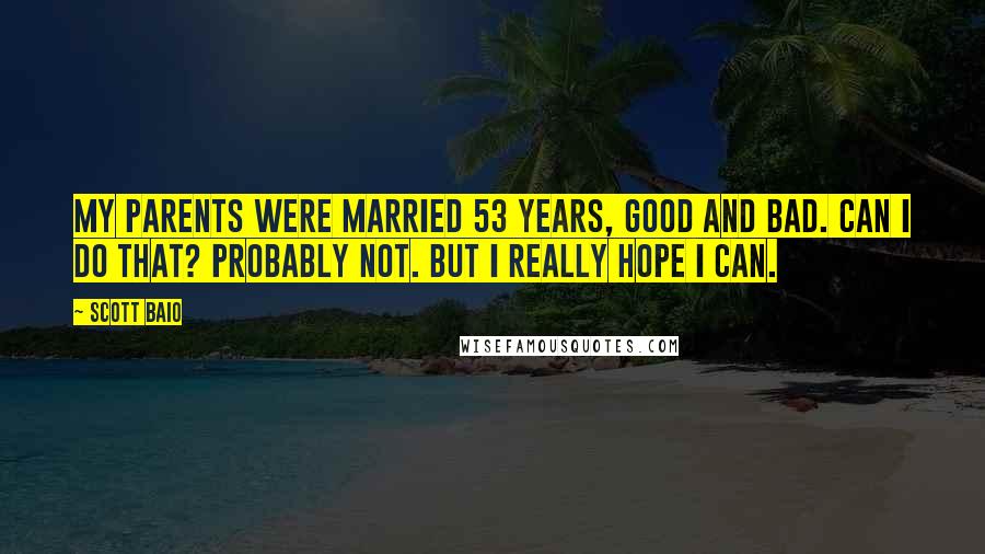 Scott Baio Quotes: My parents were married 53 years, good and bad. Can I do that? Probably not. But I really hope I can.