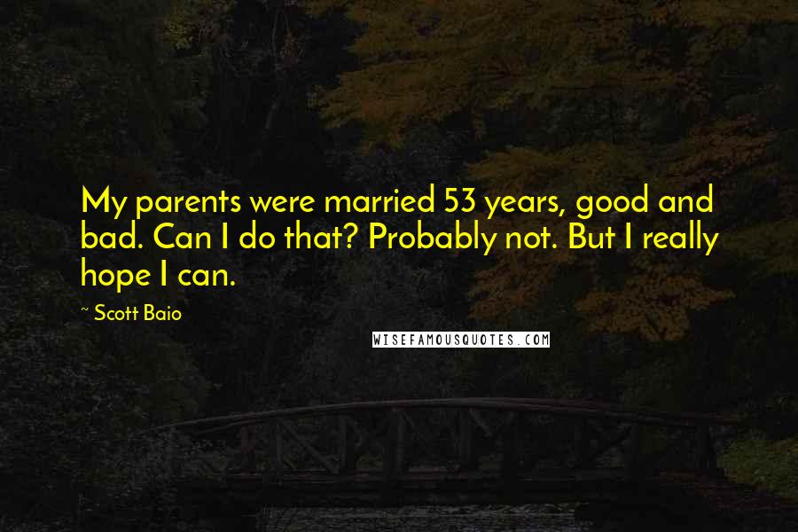 Scott Baio Quotes: My parents were married 53 years, good and bad. Can I do that? Probably not. But I really hope I can.