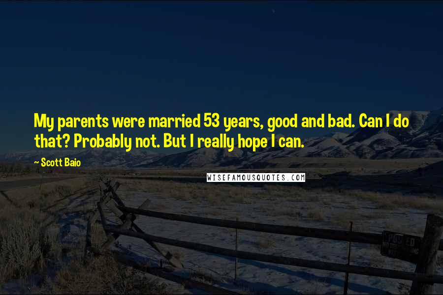 Scott Baio Quotes: My parents were married 53 years, good and bad. Can I do that? Probably not. But I really hope I can.