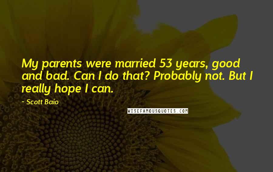 Scott Baio Quotes: My parents were married 53 years, good and bad. Can I do that? Probably not. But I really hope I can.