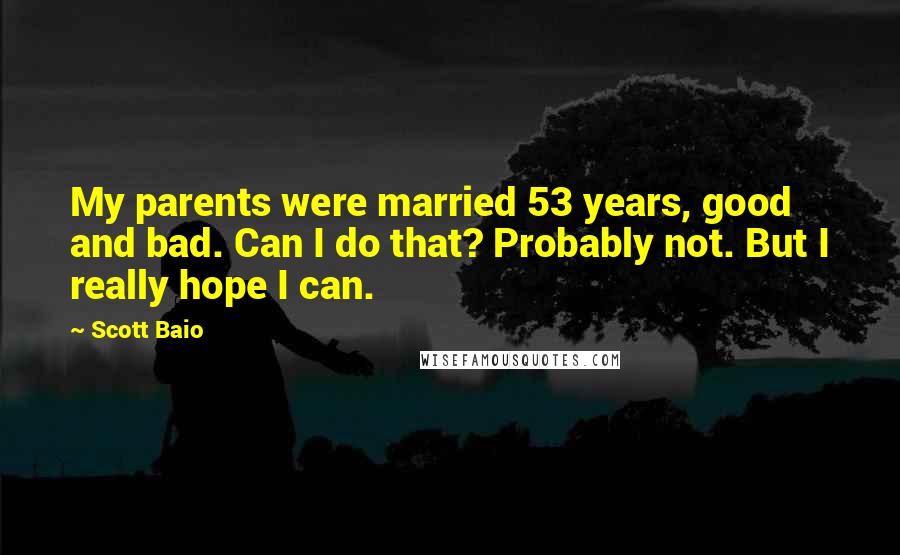 Scott Baio Quotes: My parents were married 53 years, good and bad. Can I do that? Probably not. But I really hope I can.