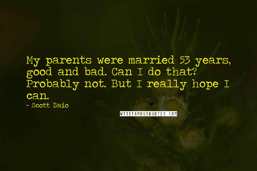 Scott Baio Quotes: My parents were married 53 years, good and bad. Can I do that? Probably not. But I really hope I can.