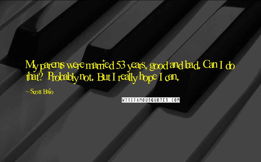 Scott Baio Quotes: My parents were married 53 years, good and bad. Can I do that? Probably not. But I really hope I can.