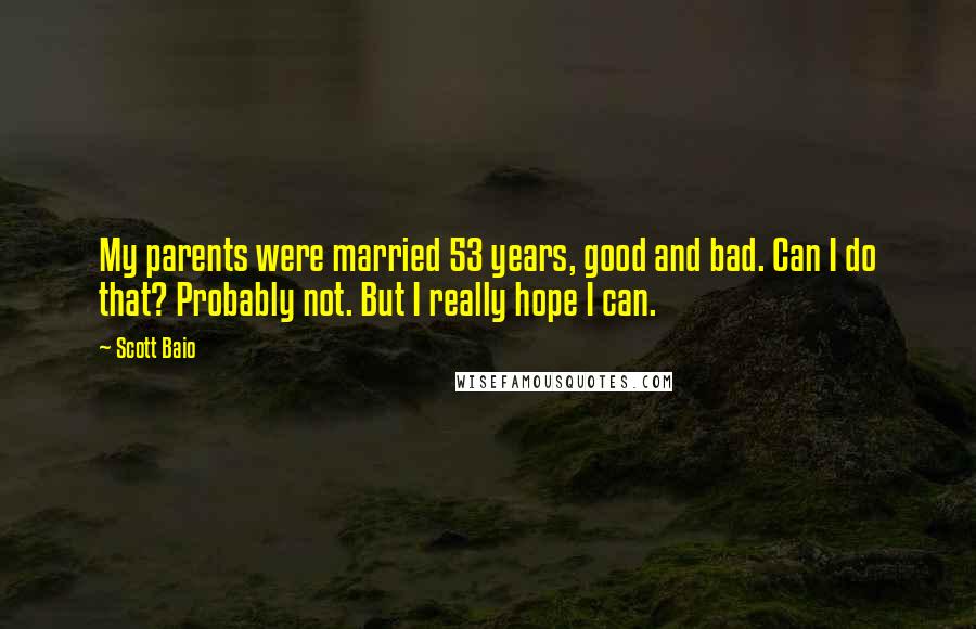 Scott Baio Quotes: My parents were married 53 years, good and bad. Can I do that? Probably not. But I really hope I can.