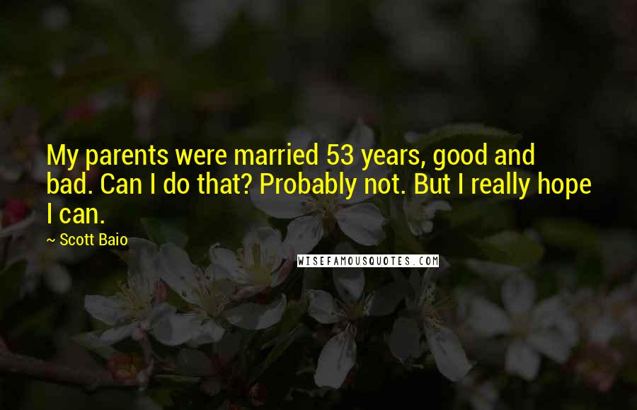 Scott Baio Quotes: My parents were married 53 years, good and bad. Can I do that? Probably not. But I really hope I can.