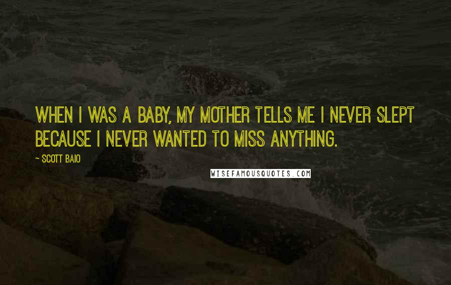 Scott Baio Quotes: When I was a baby, my mother tells me I never slept because I never wanted to miss anything.