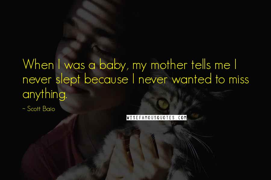 Scott Baio Quotes: When I was a baby, my mother tells me I never slept because I never wanted to miss anything.