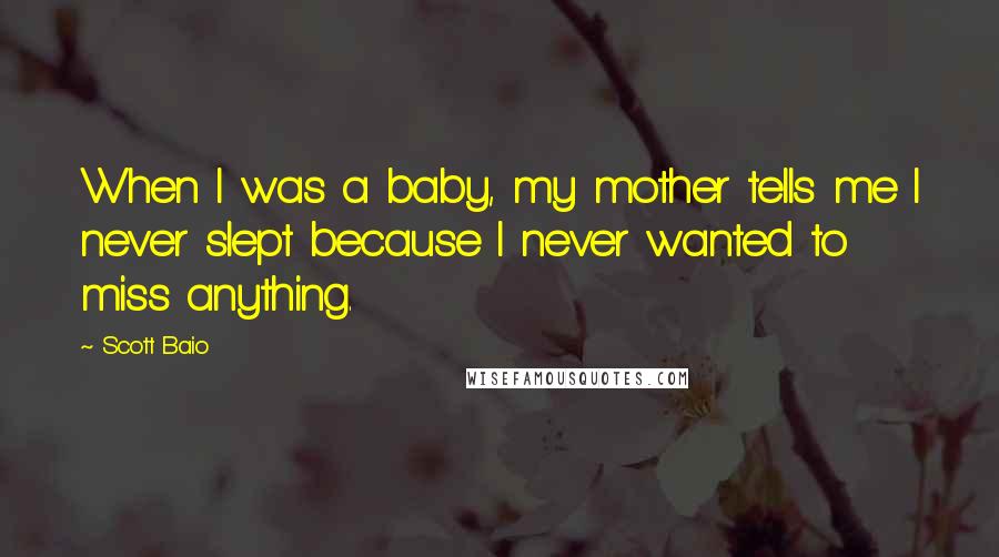 Scott Baio Quotes: When I was a baby, my mother tells me I never slept because I never wanted to miss anything.