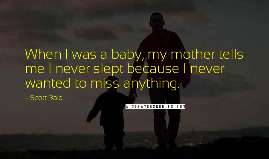 Scott Baio Quotes: When I was a baby, my mother tells me I never slept because I never wanted to miss anything.