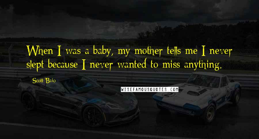 Scott Baio Quotes: When I was a baby, my mother tells me I never slept because I never wanted to miss anything.