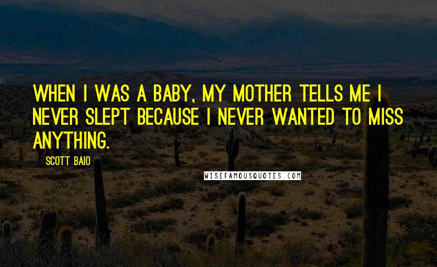 Scott Baio Quotes: When I was a baby, my mother tells me I never slept because I never wanted to miss anything.
