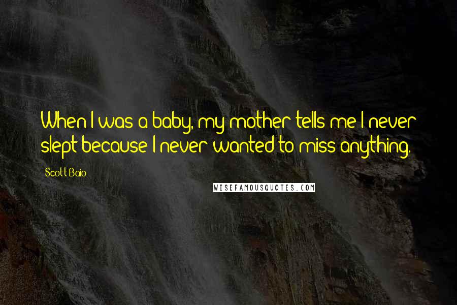 Scott Baio Quotes: When I was a baby, my mother tells me I never slept because I never wanted to miss anything.