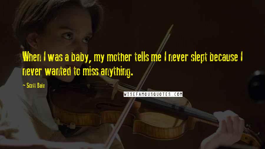 Scott Baio Quotes: When I was a baby, my mother tells me I never slept because I never wanted to miss anything.