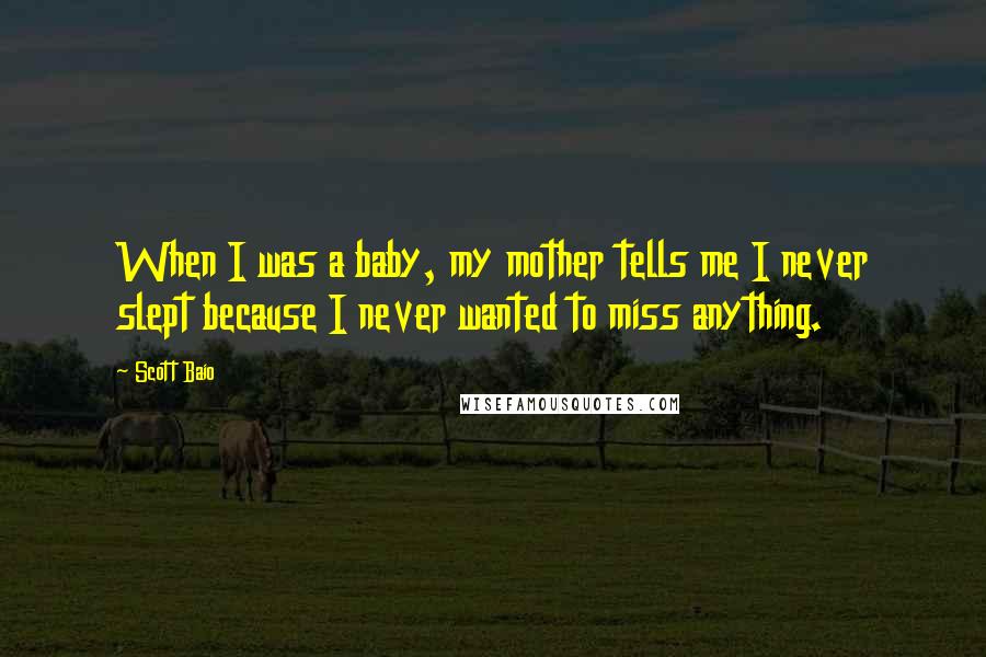 Scott Baio Quotes: When I was a baby, my mother tells me I never slept because I never wanted to miss anything.