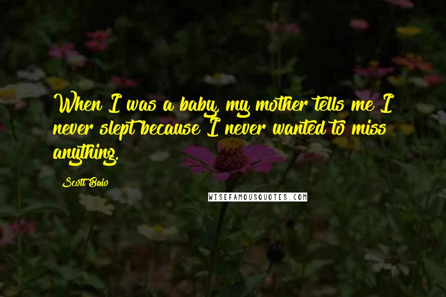 Scott Baio Quotes: When I was a baby, my mother tells me I never slept because I never wanted to miss anything.