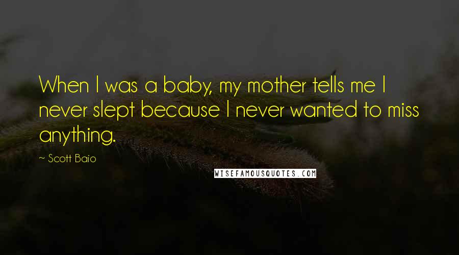 Scott Baio Quotes: When I was a baby, my mother tells me I never slept because I never wanted to miss anything.